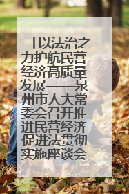 以法治之力护航民营经济高质量发展——泉州市人大常委会召开推进民营经济促进法贯彻实施座谈会