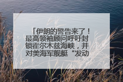 伊朗的警告来了！最高领袖顾问呼吁封锁霍尔木兹海峡，并对美海军舰艇“发动导弹袭击”