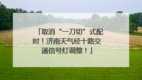 取消“一刀切”式配时！济南天气经十路交通信号灯调整！
