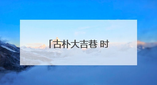 古朴大吉巷 时尚“菜古里”