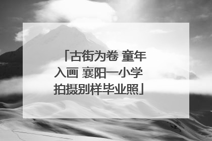 古街为卷 童年入画 襄阳一小学拍摄别样毕业照