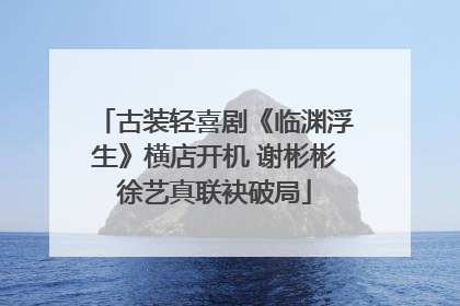 古装轻喜剧《临渊浮生》横店开机 谢彬彬徐艺真联袂破局