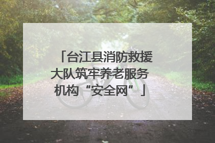 台江县消防救援大队筑牢养老服务机构“安全网”