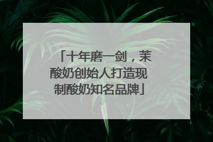 十年磨一剑，茉酸奶创始人打造现制酸奶知名品牌