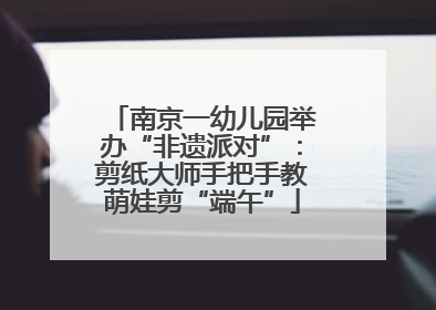 南京一幼儿园举办“非遗派对”：剪纸大师手把手教萌娃剪“端午”