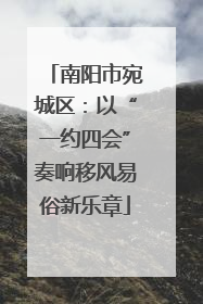 南阳市宛城区：以“一约四会”奏响移风易俗新乐章