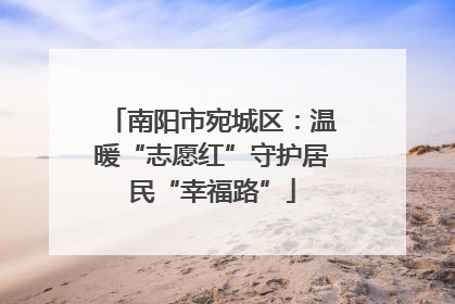 南阳市宛城区：温暖“志愿红”守护居民“幸福路”