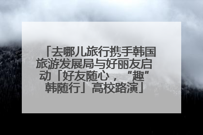 去哪儿旅行携手韩国旅游发展局与好丽友启动「好友随心，“趣”韩随行」高校路演