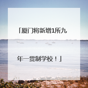 厦门将新增1所九年一贯制学校!