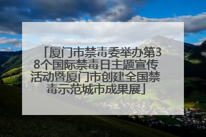 厦门市禁毒委举办第38个国际禁毒日主题宣传活动暨厦门市创建全国禁毒示范城市成果展