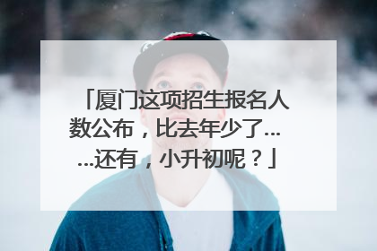 厦门这项招生报名人数公布，比去年少了……还有，小升初呢？