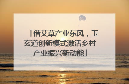 借艾草产业东风，玉玄道创新模式激活乡村产业振兴新动能