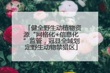 健全野生动植物资源“网格化+信息化”监管，冠县全域划定野生动物禁猎区