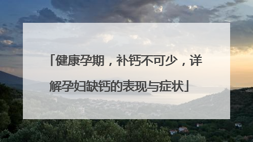 健康孕期，补钙不可少，详解孕妇缺钙的表现与症状