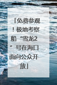 免费参观！极地考察船“雪龙2”号在海口面向公众开放