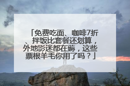 免费吃面、咖啡7折、拌饭比套餐还划算，外地影迷都在薅，这些票根羊毛你用了吗？