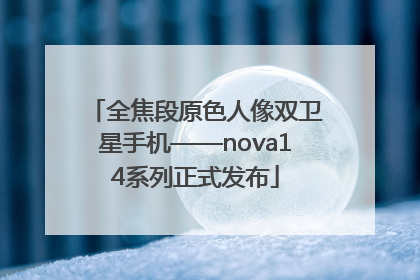 全焦段原色人像双卫星手机——nova14系列正式发布