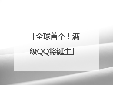 全球首个！满级QQ将诞生