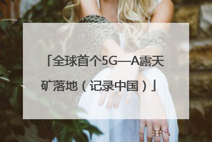 全球首个5G—A露天矿落地（记录中国）