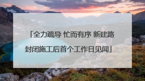 全力疏导 忙而有序 新建路封闭施工后首个工作日见闻