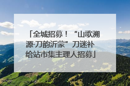 全城招募！“山歌溯源·刀韵沂蒙”刀迷补给站市集主理人招募