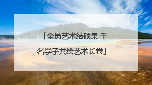 全员艺术结硕果 千名学子共绘艺术长卷