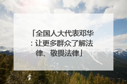 全国人大代表邓华：让更多群众了解法律、敬畏法律