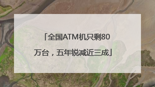 全国ATM机只剩80万台，五年锐减近三成