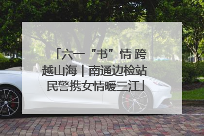 六一“书”情 跨越山海｜南通边检站民警携女情暖三江