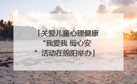 关爱儿童心理健康 “我爱我 蜀心安”活动在绵阳举办