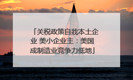 关税政策自戕本土企业 美小企业主：美国成制造业竞争力低地