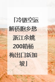 冷链空运解侨胞乡愁 浙江余姚200箱杨梅出口新加坡