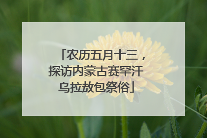 农历五月十三，探访内蒙古赛罕汗乌拉敖包祭俗