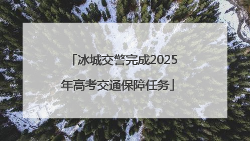 冰城交警完成2025年高考交通保障任务