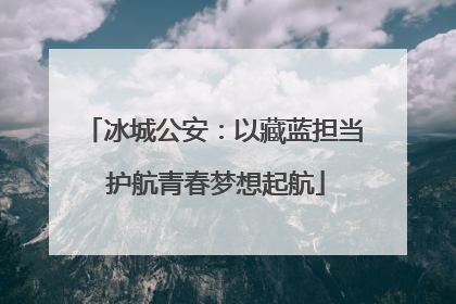 冰城公安：以藏蓝担当 护航青春梦想起航