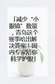 减少“小眼镜”数量，青岛这个赛事给出解决答案！国内专家陪你科学护眼
