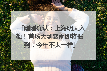 刚刚确认：上海明天入梅！首场大到暴雨即将报到，今年不太一样