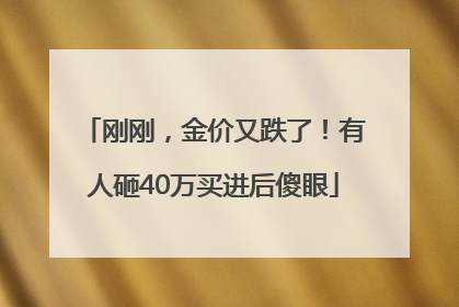 刚刚，金价又跌了！有人砸40万买进后傻眼