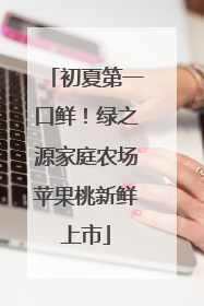 初夏第一口鲜！绿之源家庭农场苹果桃新鲜上市