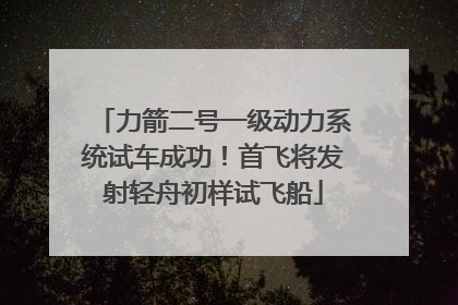 力箭二号一级动力系统试车成功！首飞将发射轻舟初样试飞船