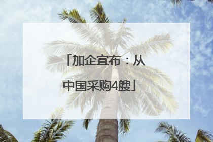 加企宣布：从中国采购4艘