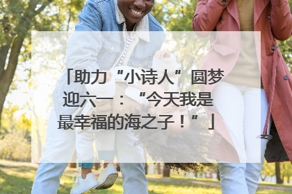 助力“小诗人”圆梦 迎六一：“今天我是最幸福的海之子！”