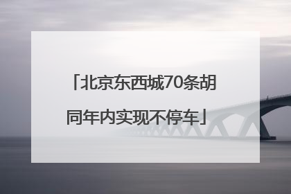 北京东西城70条胡同年内实现不停车