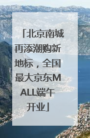 北京南城再添潮购新地标，全国最大京东MALL端午开业