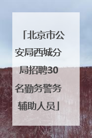 北京市公安局西城分局招聘30名勤务警务辅助人员