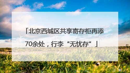 北京西城区共享寄存柜再添70余处，行李“无忧存”