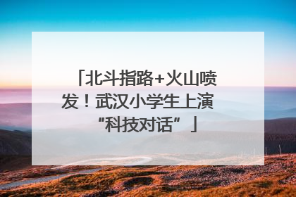 北斗指路+火山喷发！武汉小学生上演“科技对话”