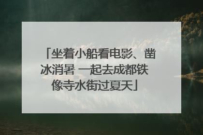 坐着小船看电影、凿冰消暑 一起去成都铁像寺水街过夏天