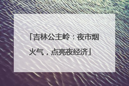 吉林公主岭：夜市烟火气，点亮夜经济