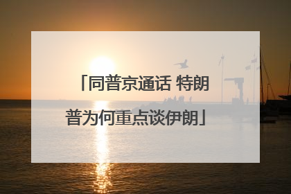 同普京通话 特朗普为何重点谈伊朗